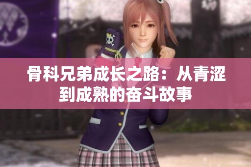 骨科兄弟成长之路：从青涩到成熟的奋斗故事