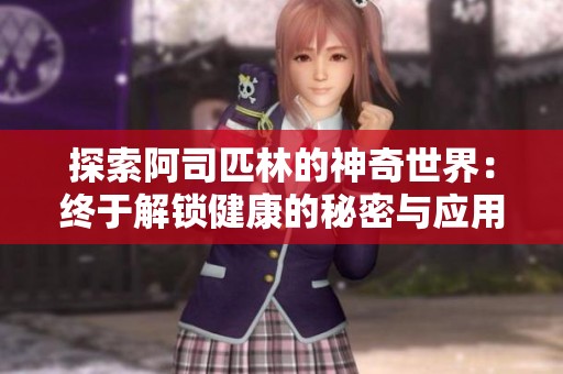 探索阿司匹林的神奇世界：终于解锁健康的秘密与应用