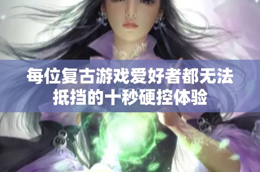 每位复古游戏爱好者都无法抵挡的十秒硬控体验
