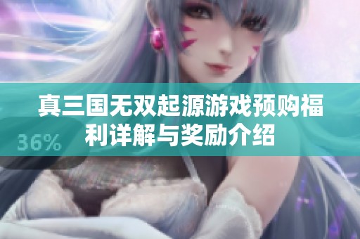 真三国无双起源游戏预购福利详解与奖励介绍