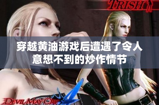 穿越黄油游戏后遭遇了令人意想不到的炒作情节