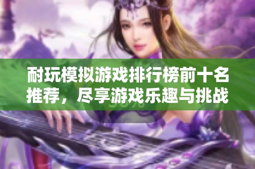耐玩模拟游戏排行榜前十名推荐，尽享游戏乐趣与挑战