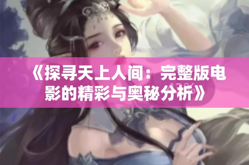 《探寻天上人间：完整版电影的精彩与奥秘分析》