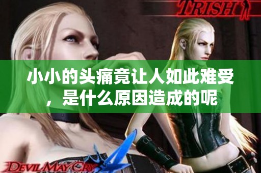 小小的头痛竟让人如此难受，是什么原因造成的呢