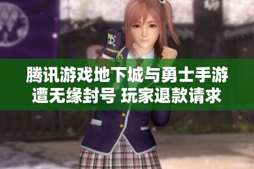 腾讯游戏地下城与勇士手游遭无缘封号 玩家退款请求遭拒