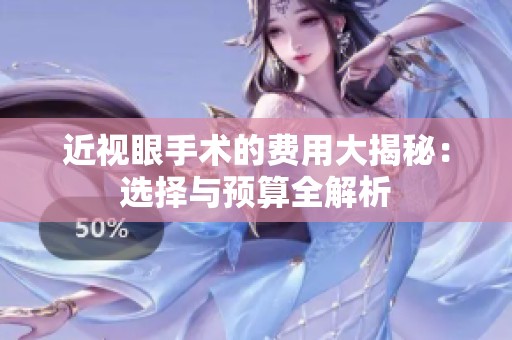 近视眼手术的费用大揭秘：选择与预算全解析