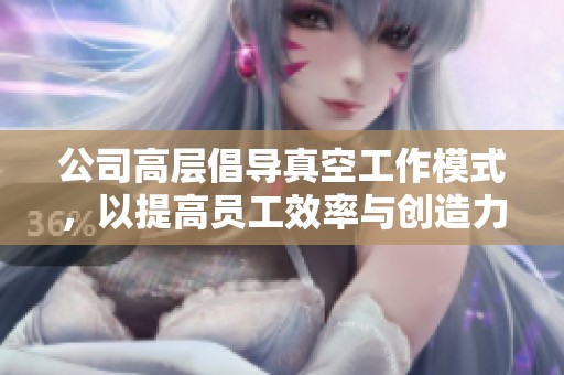 公司高层倡导真空工作模式，以提高员工效率与创造力