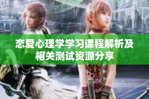恋爱心理学学习课程解析及相关测试资源分享