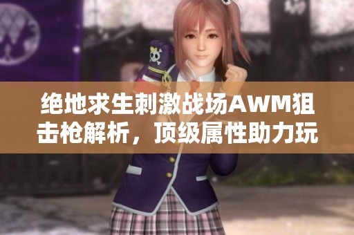 绝地求生刺激战场AWM狙击枪解析，顶级属性助力玩家称霸战场