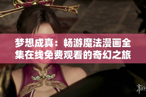 梦想成真：畅游魔法漫画全集在线免费观看的奇幻之旅