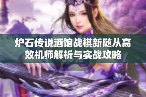 炉石传说酒馆战棋新随从高效机师解析与实战攻略