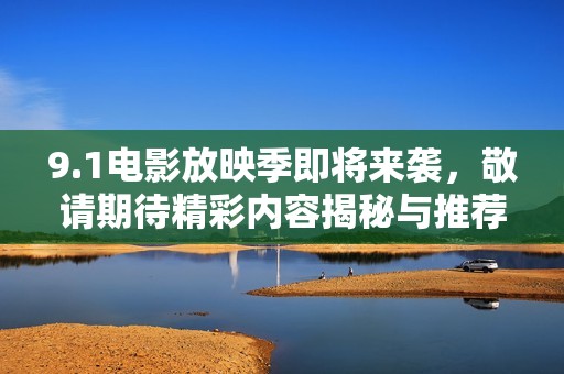9.1电影放映季即将来袭，敬请期待精彩内容揭秘与推荐