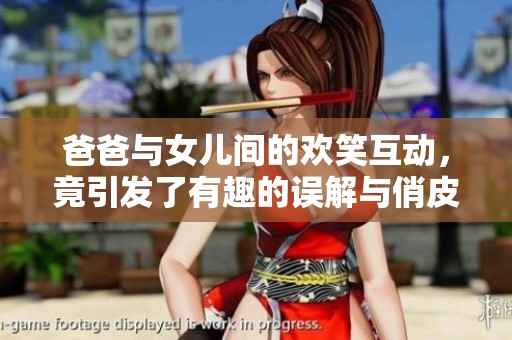 爸爸与女儿间的欢笑互动，竟引发了有趣的误解与俏皮话