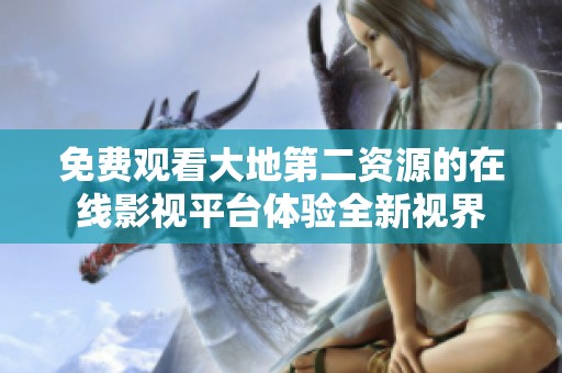 免费观看大地第二资源的在线影视平台体验全新视界