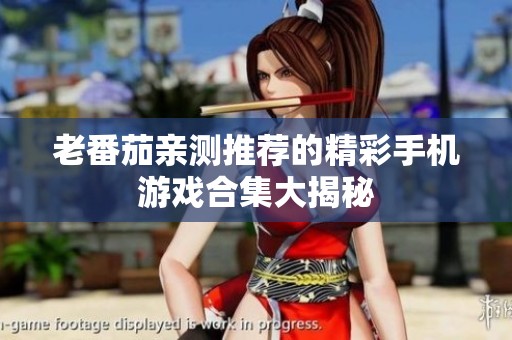 老番茄亲测推荐的精彩手机游戏合集大揭秘