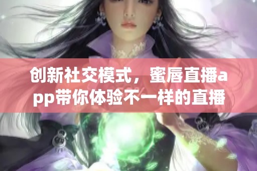 创新社交模式，蜜唇直播app带你体验不一样的直播乐趣
