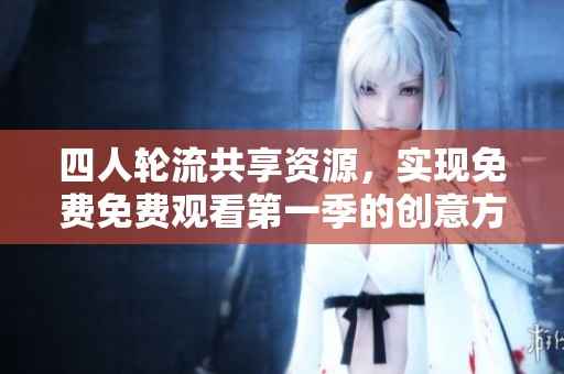 四人轮流共享资源，实现免费免费观看第一季的创意方式