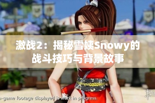激战2：揭秘雪姨Snowy的战斗技巧与背景故事