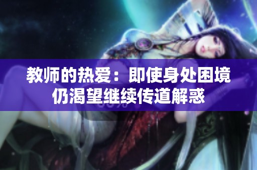 教师的热爱：即使身处困境仍渴望继续传道解惑