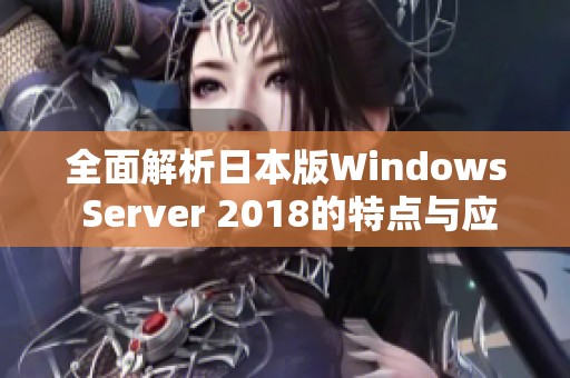 全面解析日本版Windows Server 2018的特点与应用优势