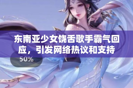 东南亚少女饶舌歌手霸气回应，引发网络热议和支持