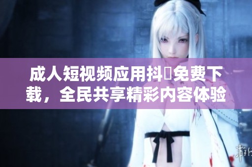 成人短视频应用抖抈免费下载，全民共享精彩内容体验