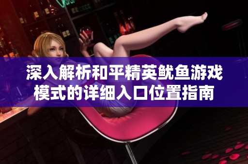 深入解析和平精英鱿鱼游戏模式的详细入口位置指南