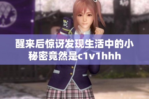 醒来后惊讶发现生活中的小秘密竟然是c1v1hhh