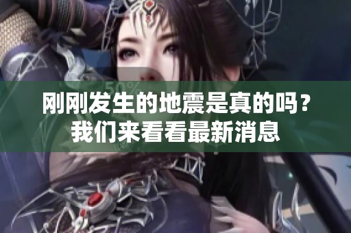 刚刚发生的地震是真的吗？我们来看看最新消息