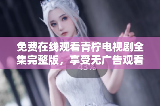 免费在线观看青柠电视剧全集完整版，享受无广告观看乐趣