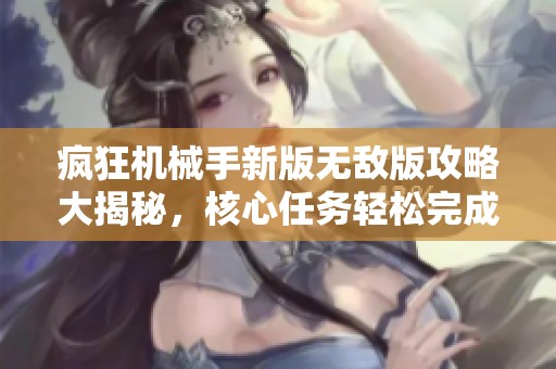 疯狂机械手新版无敌版攻略大揭秘，核心任务轻松完成