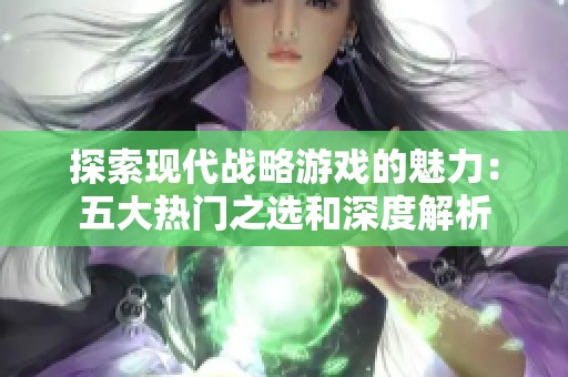 探索现代战略游戏的魅力：五大热门之选和深度解析