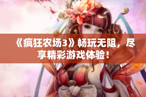 《疯狂农场3》畅玩无阻，尽享精彩游戏体验！