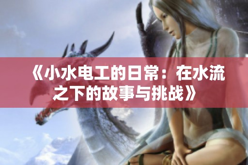 《小水电工的日常：在水流之下的故事与挑战》