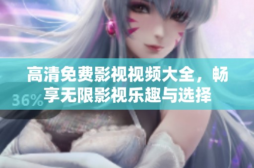 高清免费影视视频大全，畅享无限影视乐趣与选择