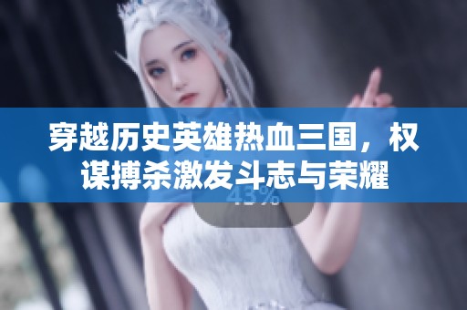 穿越历史英雄热血三国，权谋搏杀激发斗志与荣耀