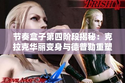节奏盒子第四阶段揭秘：克拉克华丽变身与德普勒重塑新形象