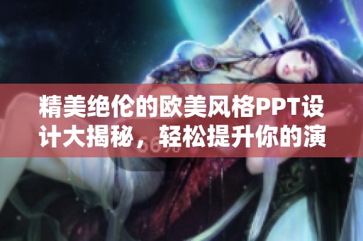 精美绝伦的欧美风格PPT设计大揭秘，轻松提升你的演示效果