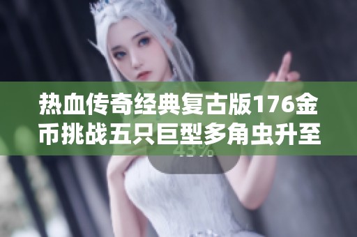热血传奇经典复古版176金币挑战五只巨型多角虫升至七级攻略