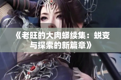 《老旺的大肉蟒续集：蜕变与探索的新篇章》