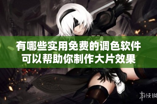 有哪些实用免费的调色软件可以帮助你制作大片效果