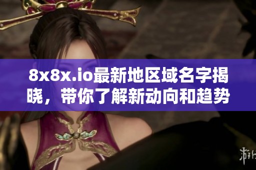 8x8x.io最新地区域名字揭晓，带你了解新动向和趋势