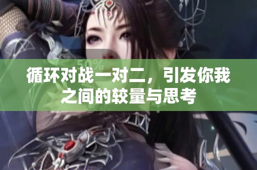 循环对战一对二，引发你我之间的较量与思考