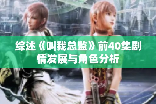 综述《叫我总监》前40集剧情发展与角色分析