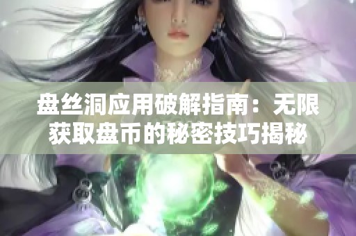 盘丝洞应用破解指南：无限获取盘币的秘密技巧揭秘