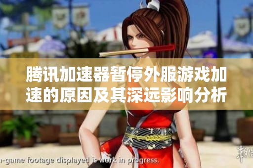 腾讯加速器暂停外服游戏加速的原因及其深远影响分析