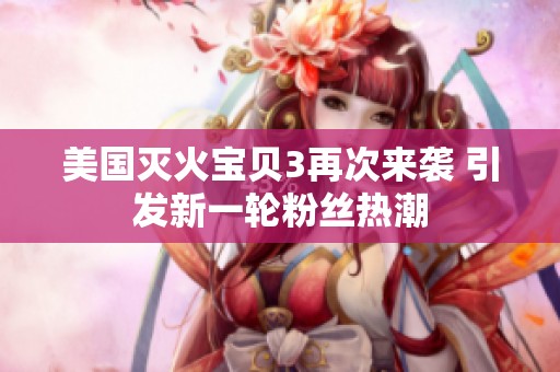 美国灭火宝贝3再次来袭 引发新一轮粉丝热潮