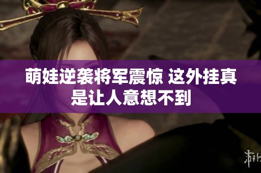 萌娃逆袭将军震惊 这外挂真是让人意想不到