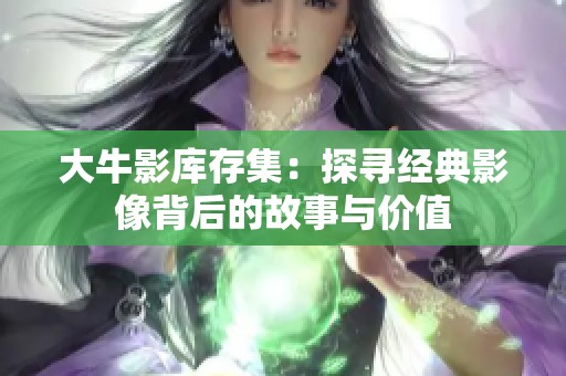 大牛影库存集：探寻经典影像背后的故事与价值