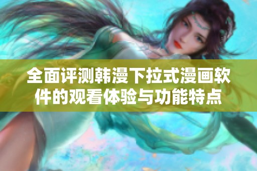 全面评测韩漫下拉式漫画软件的观看体验与功能特点